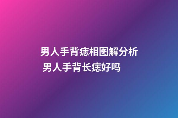 男人手背痣相图解分析 男人手背长痣好吗